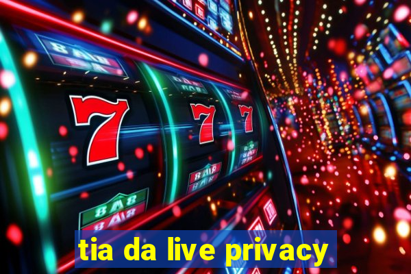 tia da live privacy